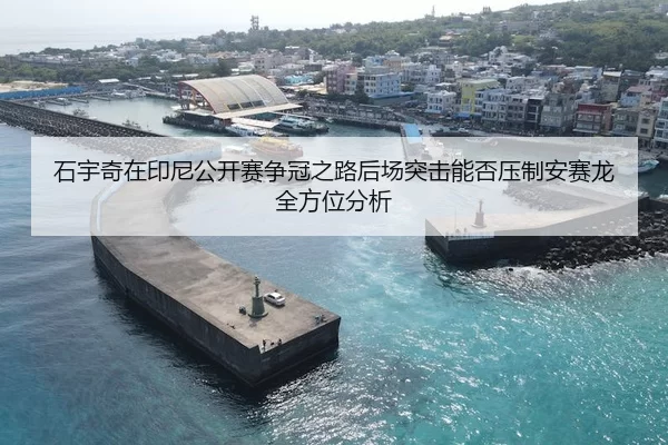 石宇奇在印尼公开赛争冠之路后场突击能否压制安赛龙全方位分析