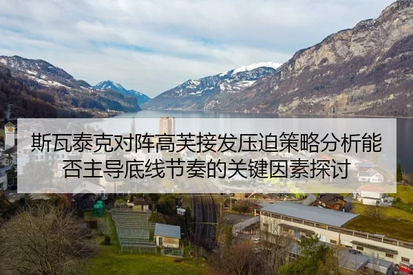 斯瓦泰克对阵高芙接发压迫策略分析能否主导底线节奏的关键因素探讨