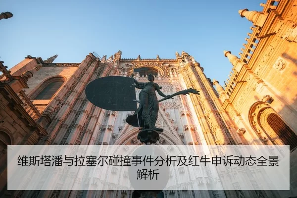 维斯塔潘与拉塞尔碰撞事件分析及红牛申诉动态全景解析
