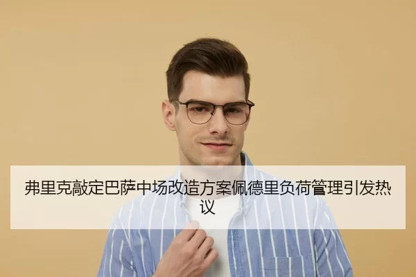 弗里克敲定巴萨中场改造方案佩德里负荷管理引发热议