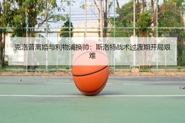 克洛普离婚与利物浦换帅：斯洛特战术过渡期开局艰难