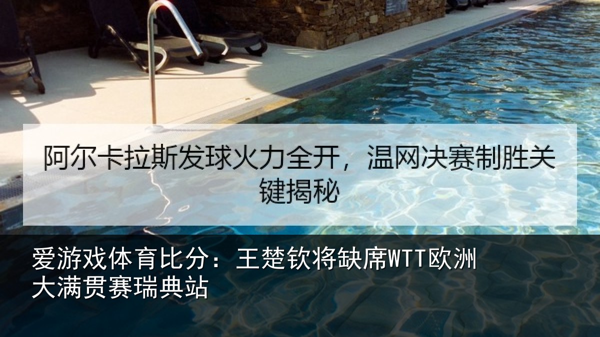 爱游戏体育比分：王楚钦将缺席WTT欧洲大满贯赛瑞典站