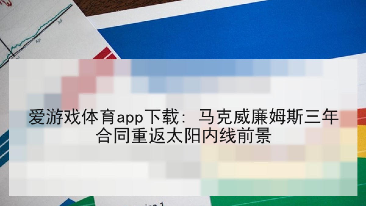 爱游戏体育app下载: 马克威廉姆斯三年合同重返太阳内线前景