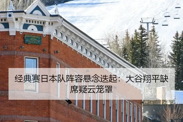 经典赛日本队阵容悬念迭起：大谷翔平缺席疑云笼罩