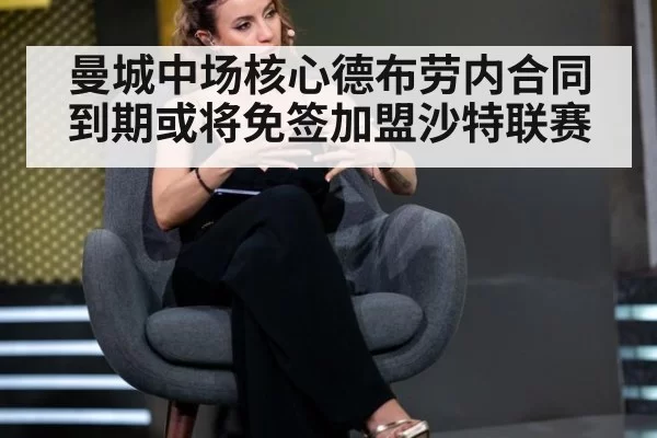 曼城中场核心德布劳内合同到期或将免签加盟沙特联赛