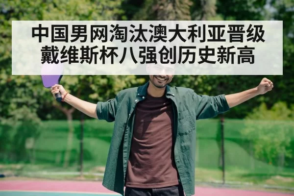 中国男网淘汰澳大利亚晋级戴维斯杯八强创历史新高
