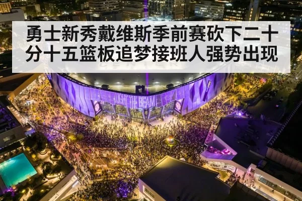 勇士新秀戴维斯季前赛砍下二十分十五篮板追梦接班人强势出现