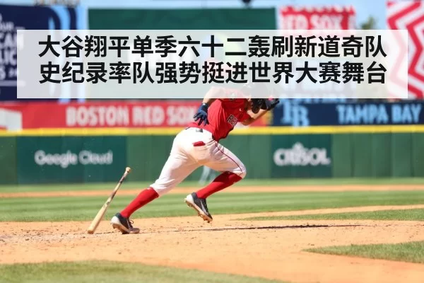 大谷翔平单季六十二轰刷新道奇队史纪录率队强势挺进世界大赛舞台
