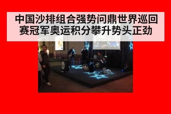 中国沙排组合强势问鼎世界巡回赛冠军奥运积分攀升势头正劲