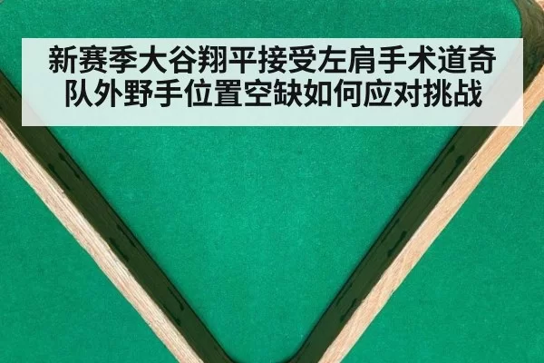 新赛季大谷翔平接受左肩手术道奇队外野手位置空缺如何应对挑战