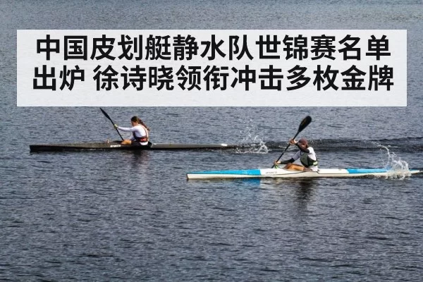 中国皮划艇静水队世锦赛名单出炉 徐诗晓领衔冲击多枚金牌