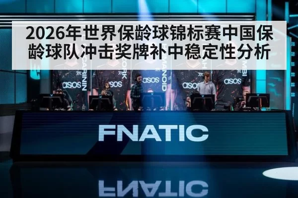 2026年世界保龄球锦标赛中国保龄球队冲击奖牌补中稳定性分析